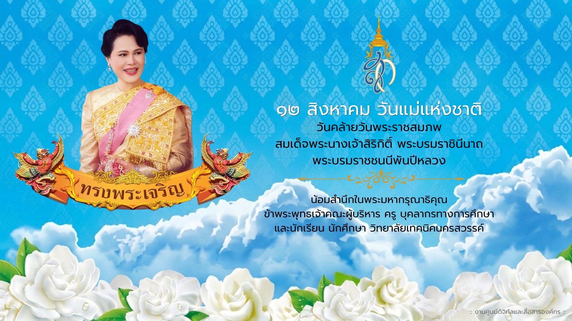 ๑๒ สิงหาคม วันแม่แห่งชาติ วันคล้ายวันพระราชสมภพ สมเด็จพระนางเจ้าสิริกิติ์ พระบรมราชินีนาถ พระบรมราชชนนีพันปีหลวง น้อมสำนึกในพระมหากรุณาธิคุณ ข้าพระพุทธเจ้าคณะผู้บริหาร ครู บุคลากรทางการศึกษา และนักเรียน นักศึกษา วิทยาลัยเทคนิคนครสวรรค์